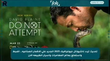 تحديث تردد ناشيونال جيوغرافيك 2025 الجديد على الأقمار الصناعية.. اضبط واستمتع بعالم المغامرات وأسرار الطبيعة الآن